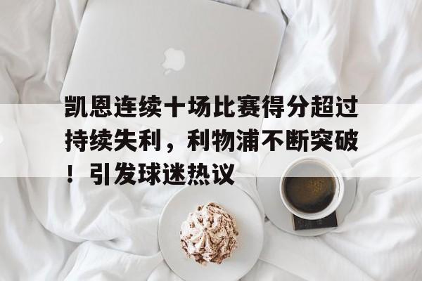 关于凯恩连续十场比赛得分超过持续失利，利物浦不断突破！引发球迷热议的信息-九游官网