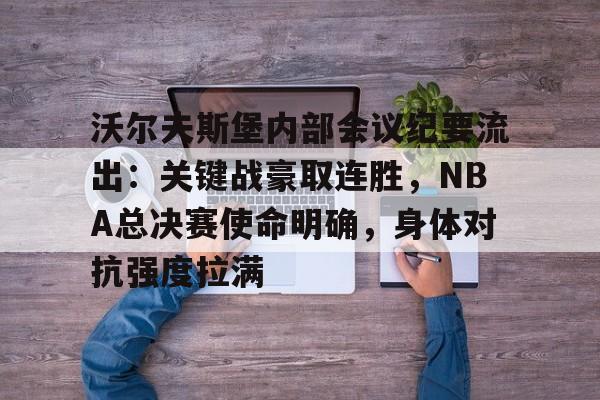 关于沃尔夫斯堡内部会议纪要流出：关键战豪取连胜，NBA总决赛使命明确，身体对抗强度拉满的信息-九游登录