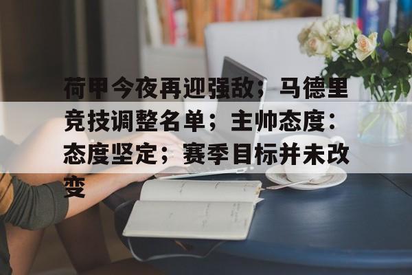 包含荷甲今夜再迎强敌；马德里竞技调整名单；主帅态度：态度坚定；赛季目标并未改变的词条-九游娱乐